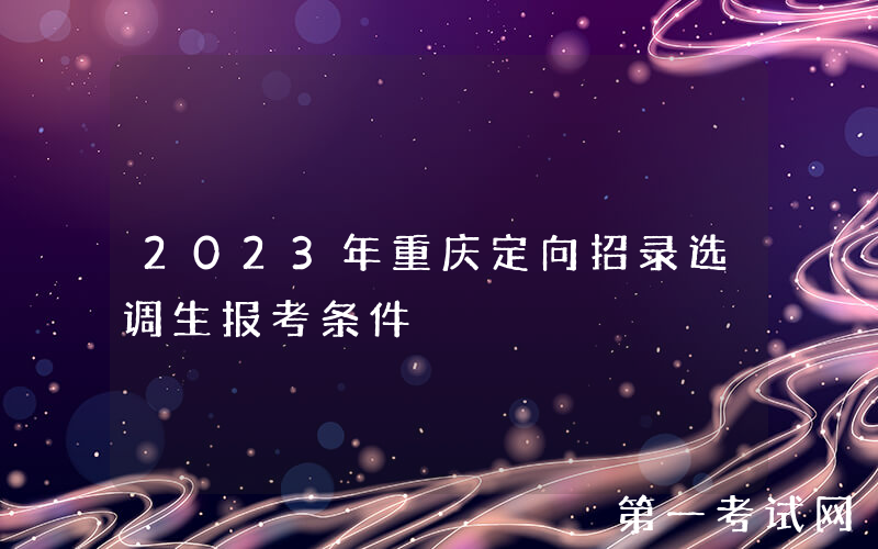 2023年重庆定向招录选调生报考条件