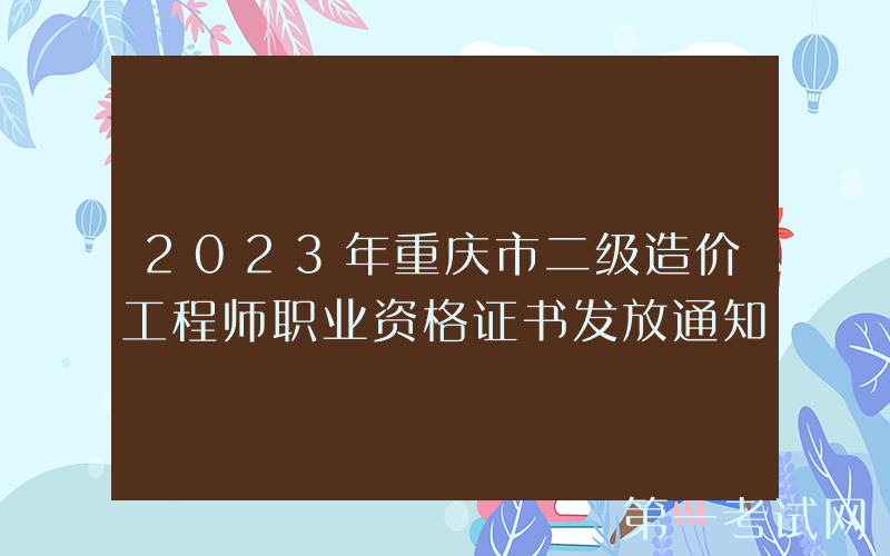 2023年重庆市二级造价工程师职业资格证书发放通知