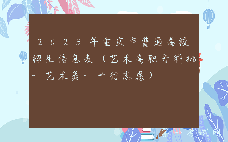 2023年重庆市普通高校招生信息表（艺术高职专科批-艺术类-平行志愿）