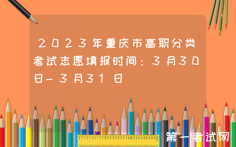 2023年重庆市高职分类考试志愿填报时间：3月30日-3月31日