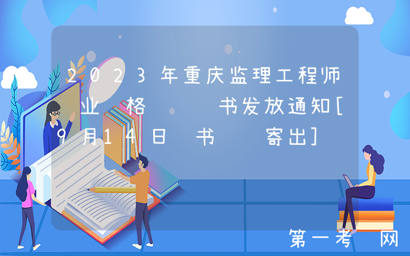 2023年重庆监理工程师职业资格纸质证书发放通知[9月14日证书陆续寄出]