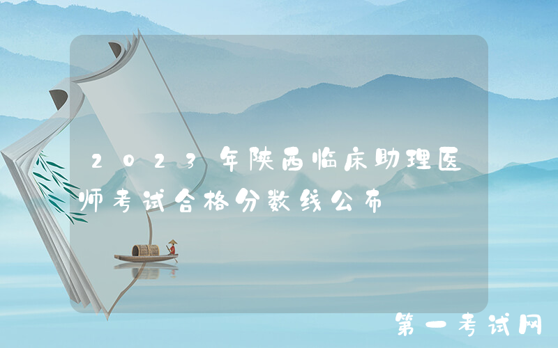 2023年陕西临床助理医师考试合格分数线公布