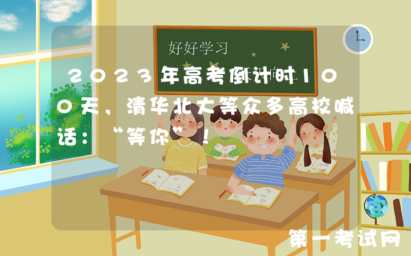 2023年高考倒计时100天，清华北大等众多高校喊话：“等你”！