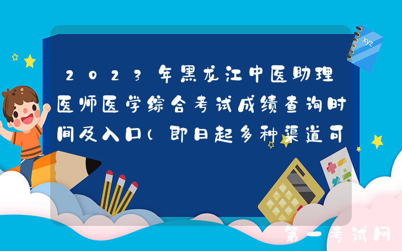 2023年黑龙江中医助理医师医学综合考试成绩查询时间及入口（即日起多种渠道可查分）
