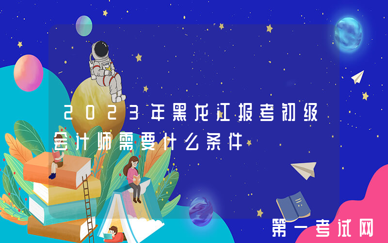 2023年黑龙江报考初级会计师需要什么条件