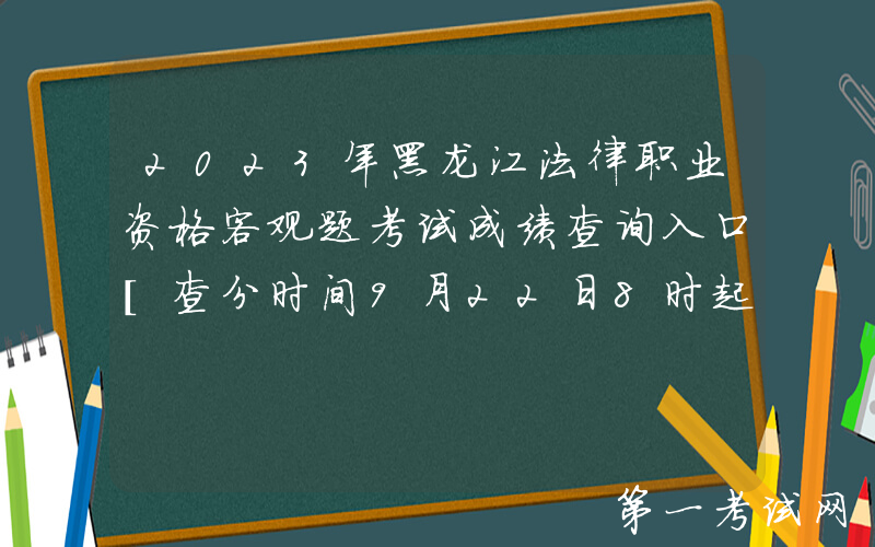 2023年黑龙江法律职业资格客观题考试成绩查询入口[查分时间9月22日8时起]