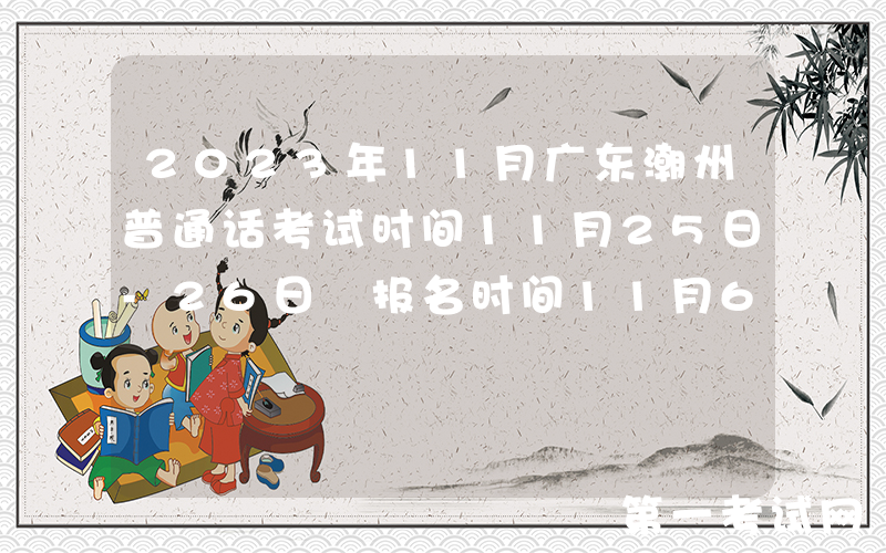 2023年11月广东潮州普通话考试时间11月25日-26日 报名时间11月6日-8日