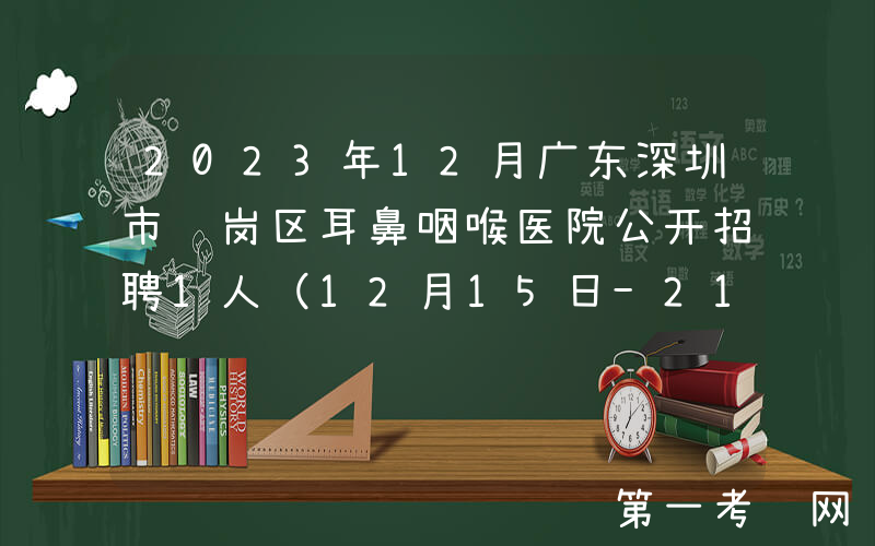2023年12月广东深圳市龙岗区耳鼻咽喉医院公开招聘1人（12月15日-21日报名）