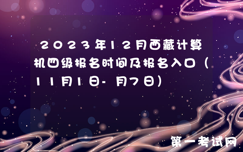 2023年12月西藏计算机四级报名时间及报名入口（11月1日-月7日）