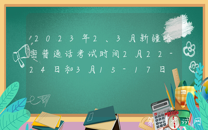 2023年2、3月新疆哈密普通话考试时间2月22-24日和3月15-17日 报名时间2月13日起