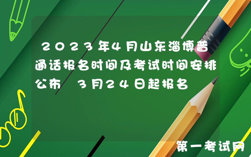 2023年4月山东淄博普通话报名时间及考试时间安排公布 3月24日起报名