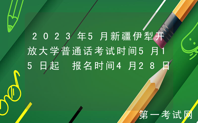 2023年5月新疆伊犁开放大学普通话考试时间5月15日起 报名时间4月28日起