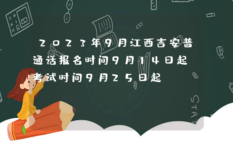 2023年9月江西吉安普通话报名时间9月14日起 考试时间9月25日起