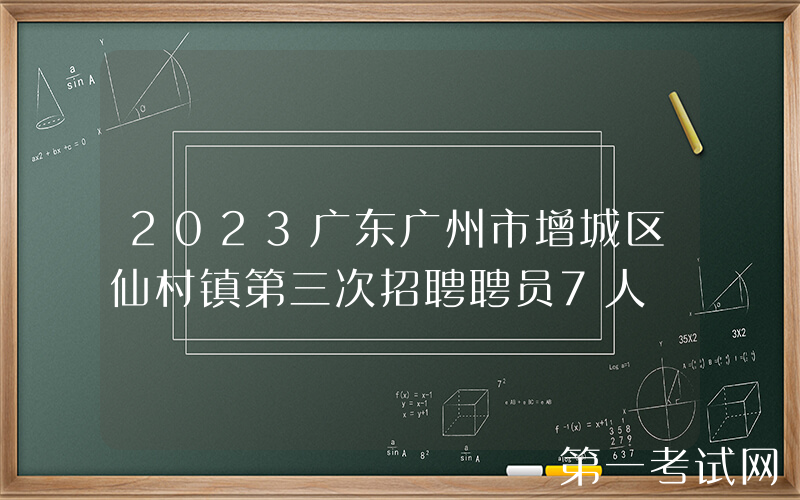 2023广东广州市增城区仙村镇第三次招聘聘员7人