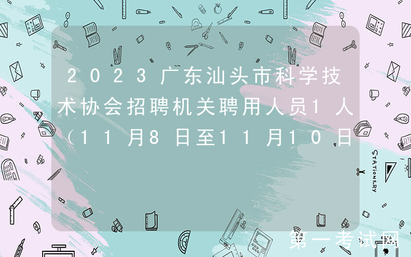 2023广东汕头市科学技术协会招聘机关聘用人员1人（11月8日至11月10日报名）