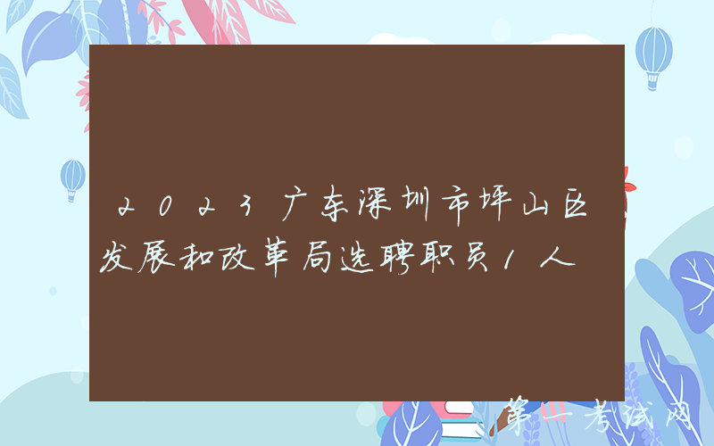 2023广东深圳市坪山区发展和改革局选聘职员1人