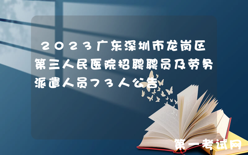 2023广东深圳市龙岗区第三人民医院招聘聘员及劳务派遣人员73人公告