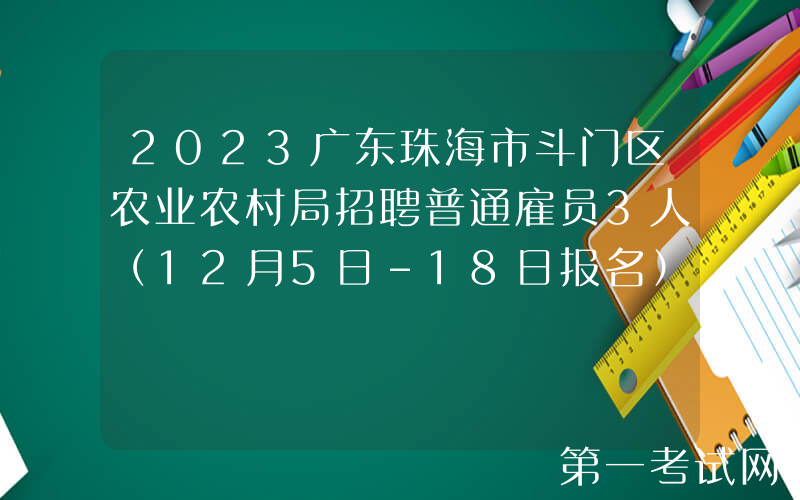 2023广东珠海市斗门区农业农村局招聘普通雇员3人（12月5日-18日报名）