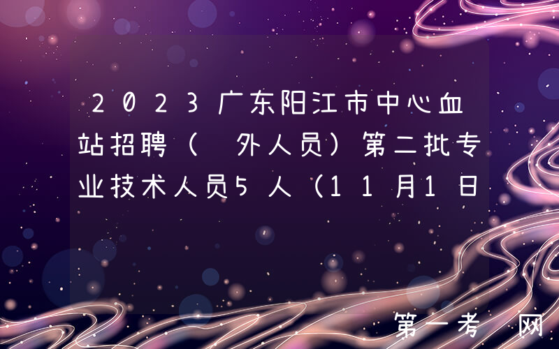 2023广东阳江市中心血站招聘（编外人员）第二批专业技术人员5人（11月1日起报名）
