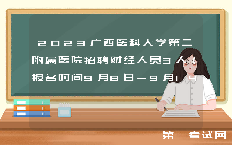 2023广西医科大学第二附属医院招聘财经人员3人（报名时间9月8日-9月14日）