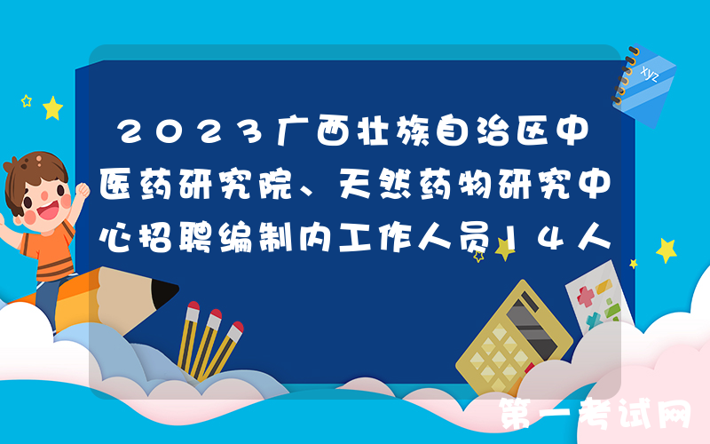 2023广西壮族自治区中医药研究院、天然药物研究中心招聘编制内工作人员14人