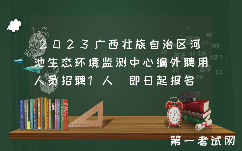 2023广西壮族自治区河池生态环境监测中心编外聘用人员招聘1人（即日起报名）