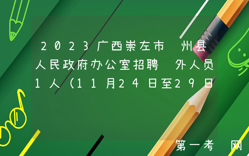 2023广西崇左市龙州县人民政府办公室招聘编外人员1人（11月24日至29日报名）
