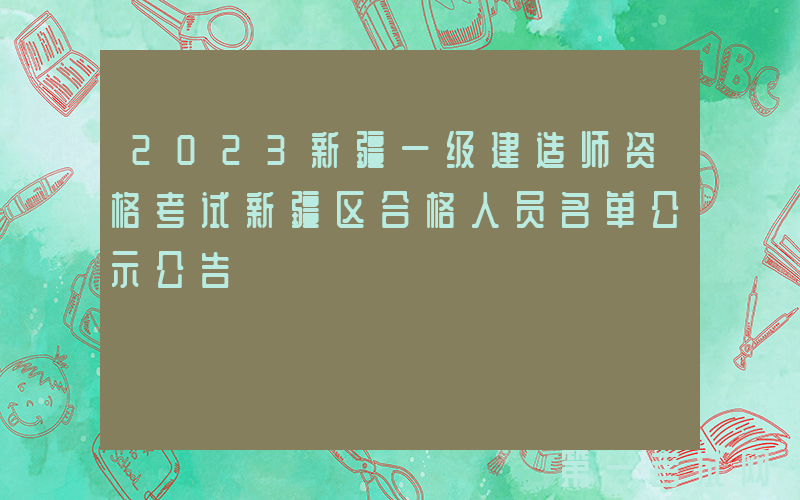 2023新疆一级建造师资格考试新疆区合格人员名单公示公告