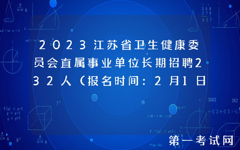 2023江苏省卫生健康委员会直属事业单位长期招聘232人（报名时间：2月1日-8月1日）