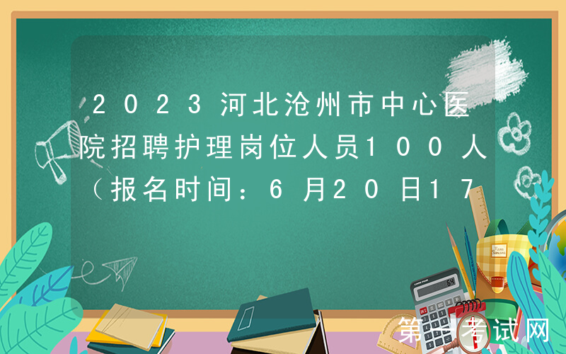 2023河北沧州市中心医院招聘护理岗位人员100人（报名时间：6月20日17:00止）