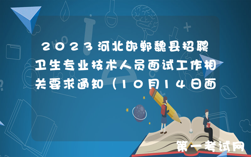 2023河北邯郸魏县招聘卫生专业技术人员面试工作相关要求通知（10月14日面试）