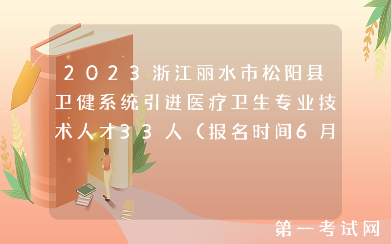 2023浙江丽水市松阳县卫健系统引进医疗卫生专业技术人才33人（报名时间6月30日止）