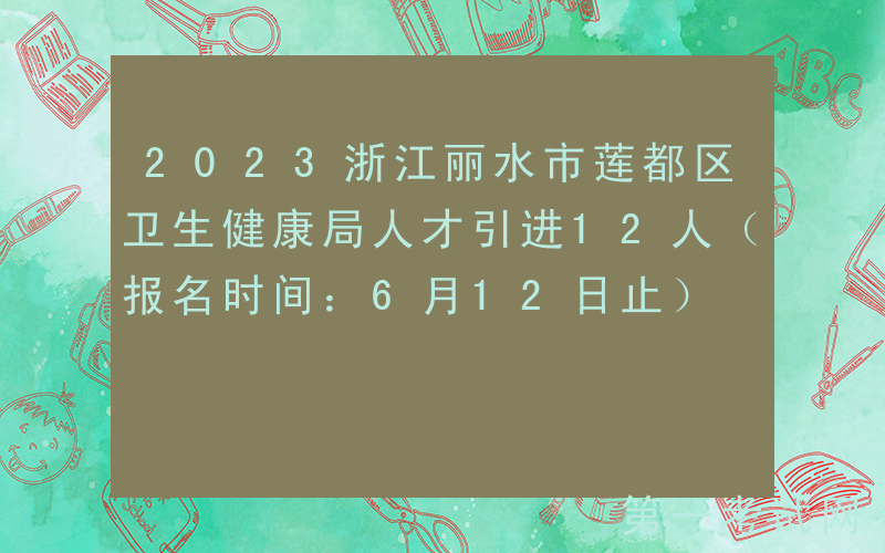2023浙江丽水市莲都区卫生健康局人才引进12人（报名时间：6月12日止）