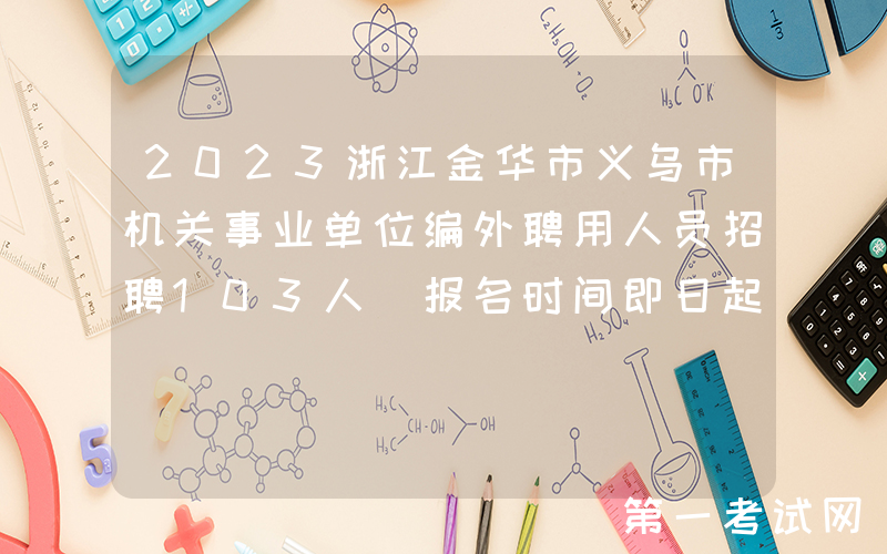 2023浙江金华市义乌市机关事业单位编外聘用人员招聘103人（报名时间即日起）