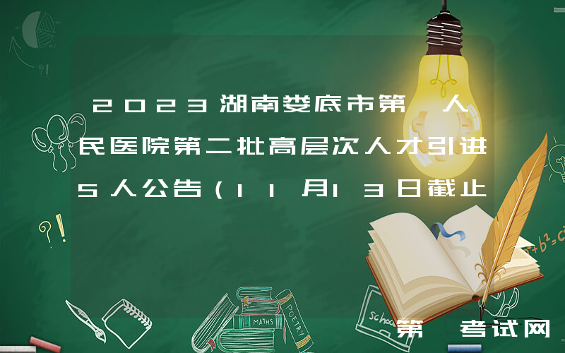 2023湖南娄底市第一人民医院第二批高层次人才引进5人公告（11月13日截止报名）