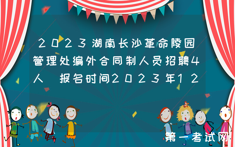 2023湖南长沙革命陵园管理处编外合同制人员招聘4人（报名时间2023年12月30日起）