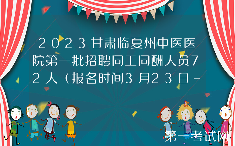 2023甘肃临夏州中医医院第一批招聘同工同酬人员72人（报名时间3月23日-3月29日）