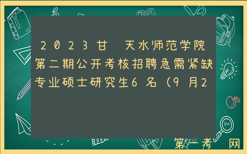 2023甘肃天水师范学院第二期公开考核招聘急需紧缺专业硕士研究生6名（9月29日起报名）