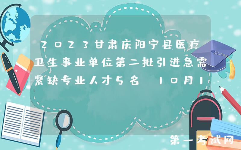 2023甘肃庆阳宁县医疗卫生事业单位第二批引进急需紧缺专业人才5名（10月17日起报名）