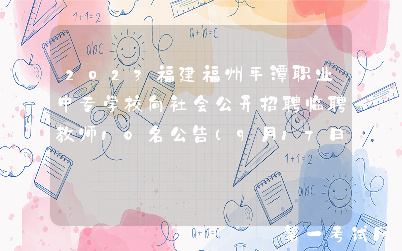 2023福建福州平潭职业中专学校向社会公开招聘临聘教师10名公告（9月17日截止报名）