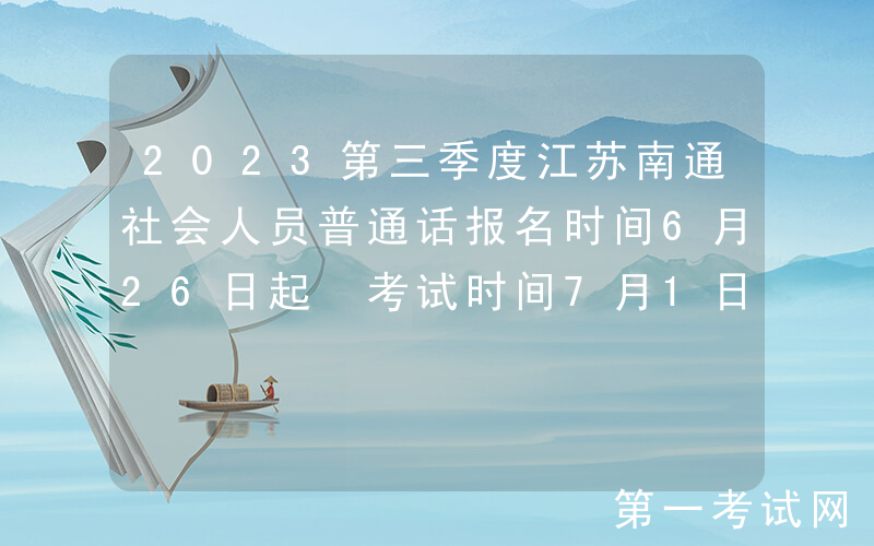 2023第三季度江苏南通社会人员普通话报名时间6月26日起 考试时间7月1日起