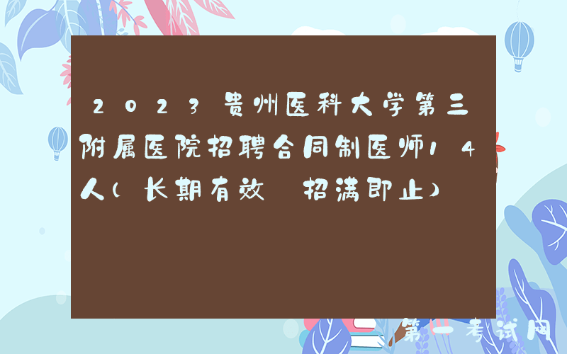 2023贵州医科大学第三附属医院招聘合同制医师14人（长期有效 招满即止）