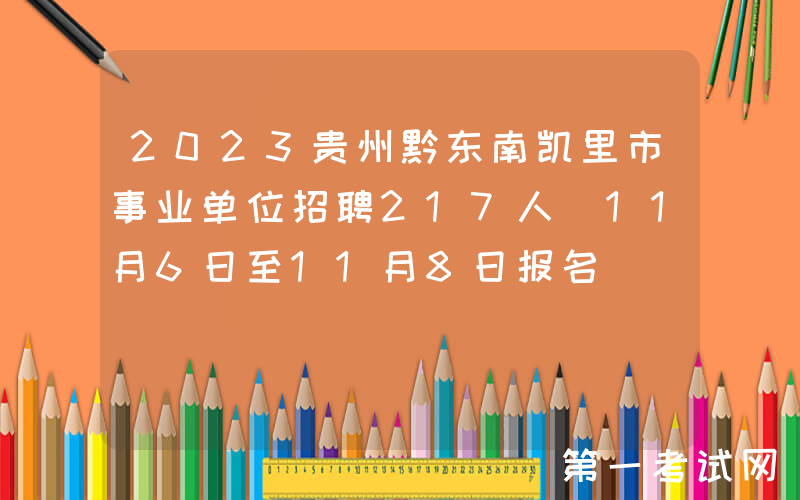 2023贵州黔东南凯里市事业单位招聘217人（11月6日至11月8日报名）