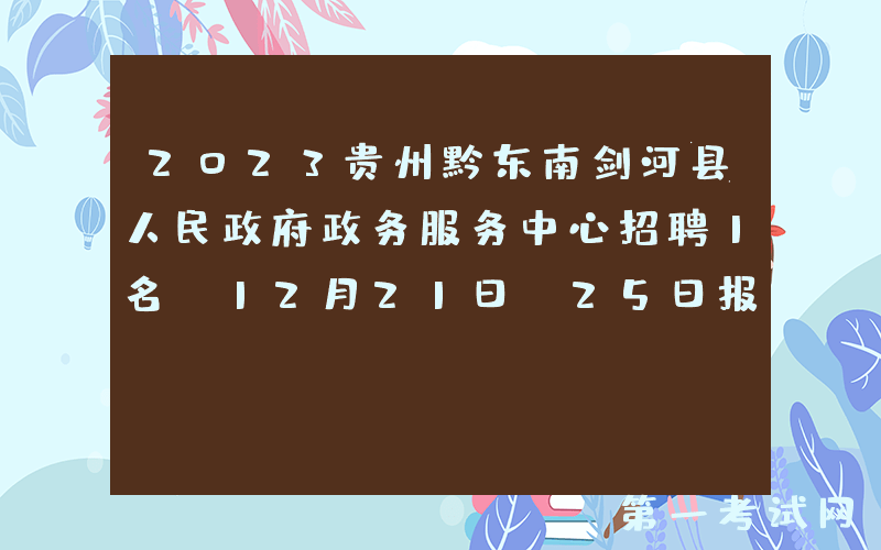 2023贵州黔东南剑河县人民政府政务服务中心招聘1名（12月21日-25日报名）