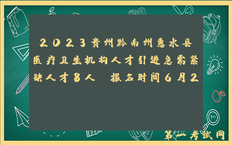 2023贵州黔南州惠水县医疗卫生机构人才引进急需紧缺人才8人（报名时间6月26日-28日）