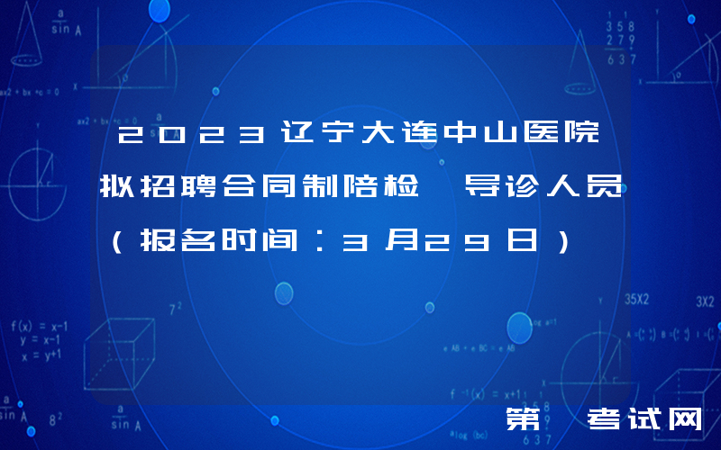 2023辽宁大连中山医院拟招聘合同制陪检、导诊人员（报名时间：3月29日）