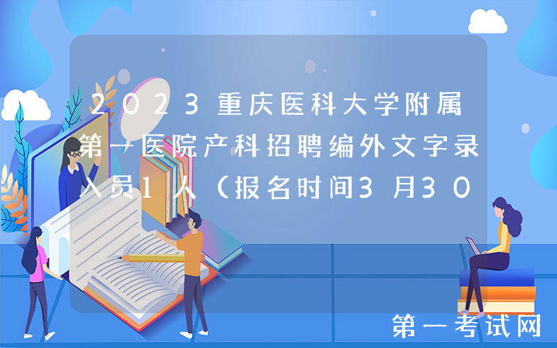 2023重庆医科大学附属第一医院产科招聘编外文字录入员1人（报名时间3月30日止）