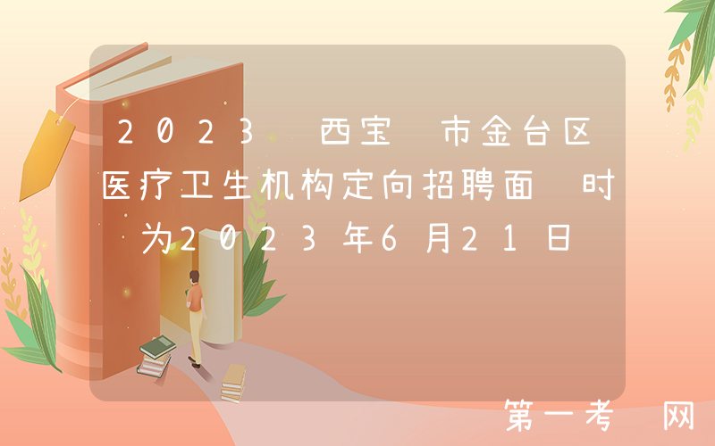 2023陕西宝鸡市金台区医疗卫生机构定向招聘面试时间为2023年6月21日