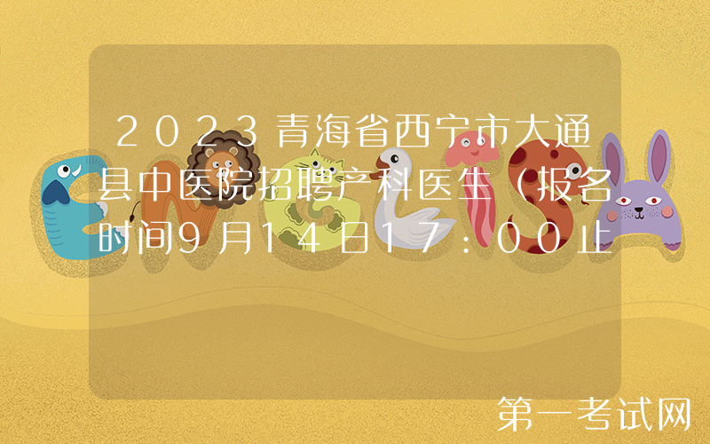 2023青海省西宁市大通县中医院招聘产科医生（报名时间9月14日17:00止）