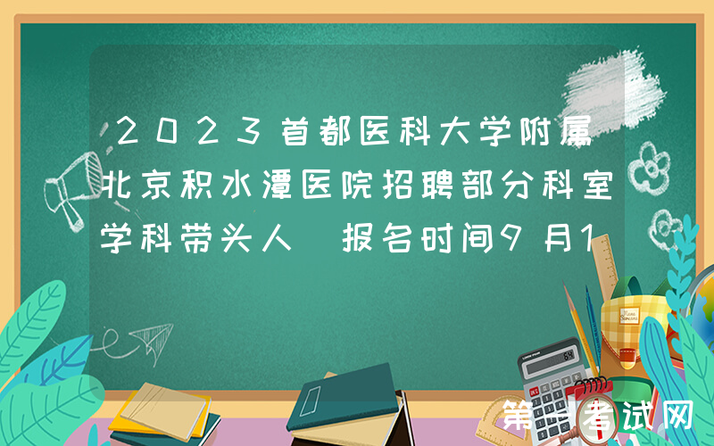 2023首都医科大学附属北京积水潭医院招聘部分科室学科带头人（报名时间9月17日止）